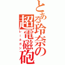 とある玲奈の超電磁砲（レールガン）