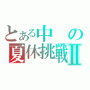 とある中の夏休挑戦Ⅱ（）