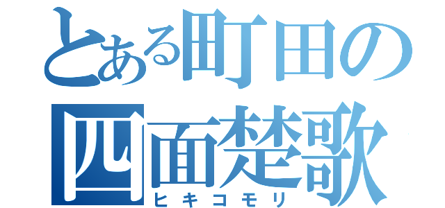 とある町田の四面楚歌（ヒキコモリ）