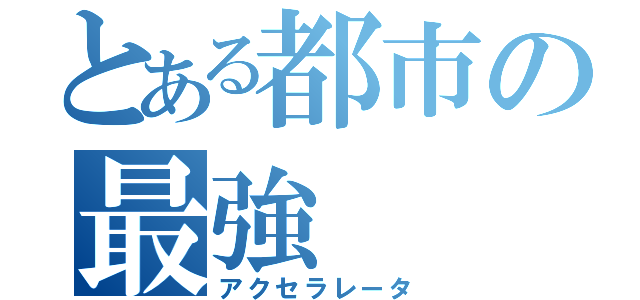 とある都市の最強（アクセラレータ）