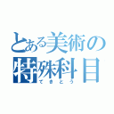 とある美術の特殊科目（てきとう）