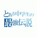 とある中学生の最強伝説（）