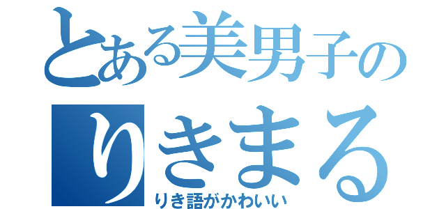 とある美男子のりきまる（りき語がかわいい）