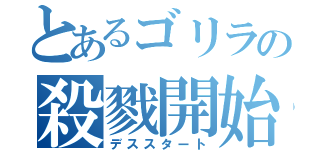 とあるゴリラの殺戮開始（デススタート）