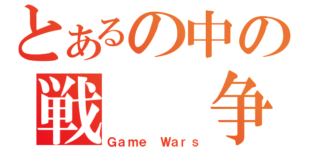 とあるの中の戦　　争（Ｇａｍｅ Ｗａｒｓ）