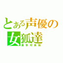 とある声優の女狐達（喜多村英梨）