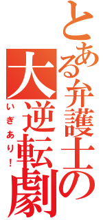 とある弁護士の大逆転劇（いぎあり！）