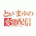 とあるまゆの変態配信（コラボレーション）