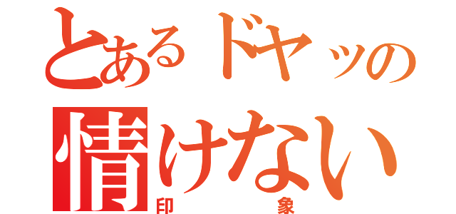 とあるドヤッの情けない（印象）