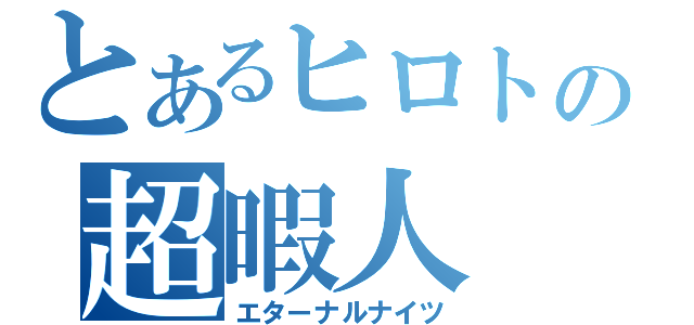 とあるヒロトの超暇人（エターナルナイツ）