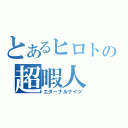 とあるヒロトの超暇人（エターナルナイツ）