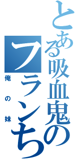 とある吸血鬼のフランちゃん（俺の妹）