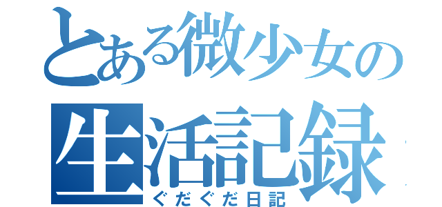 とある微少女の生活記録（ぐだぐだ日記）