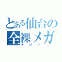 とある仙台の全裸メガネ（あばー）