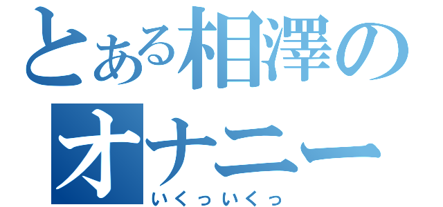 とある相澤のオナニー姿（いくっいくっ）