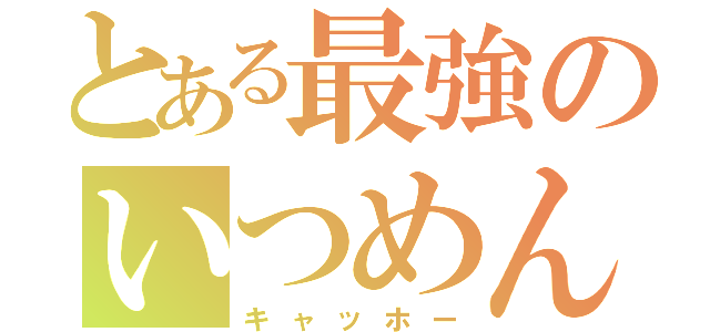 とある最強のいつめん（キャッホー）