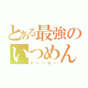 とある最強のいつめん（キャッホー）