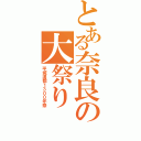 とある奈良の大祭り（平城遷都１３００年祭）