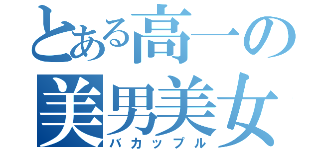 とある高一の美男美女（バカップル）