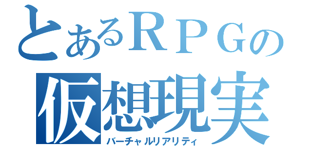 とあるＲＰＧの仮想現実（バーチャルリアリティ）