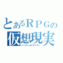 とあるＲＰＧの仮想現実（バーチャルリアリティ）