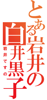 とある岩井の白井黒子（岩井ですの）