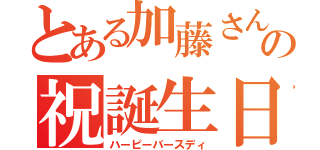 とある加藤さんの祝誕生日（ハーピーバースディ）