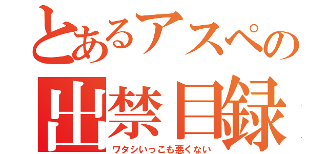 とあるアスペの出禁目録（ワタシいっこも悪くない）