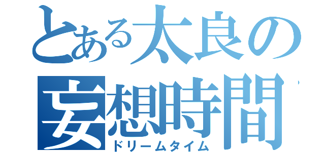 とある太良の妄想時間（ドリームタイム）