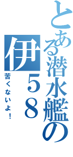 とある潜水艦の伊５８（苦くないよ！）