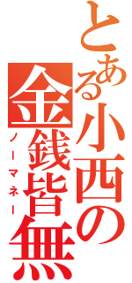 とある小西の金銭皆無（ノーマネー）