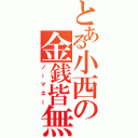 とある小西の金銭皆無（ノーマネー）