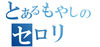 とあるもやしのセロリ（）