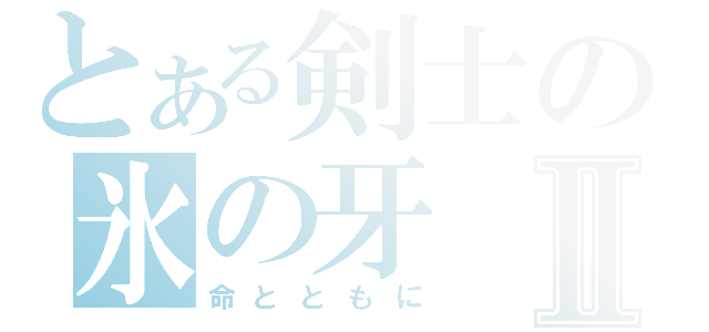 とある剣士の氷の牙Ⅱ（命とともに）