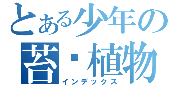 とある少年の苔藓植物（インデックス）