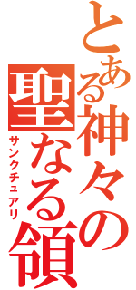 とある神々の聖なる領域（サンクチュアリ）