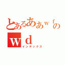 とあるああｗｆあｗｄふぁｗあｗｆのｗｄ（インデックス）