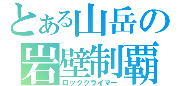 とある山岳の岩壁制覇（ロッククライマー）