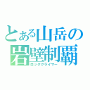 とある山岳の岩壁制覇（ロッククライマー）