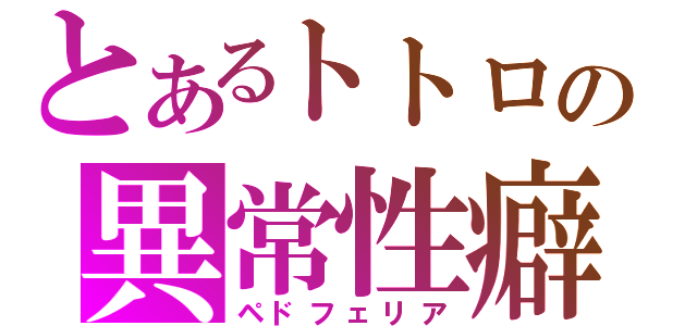 とあるトトロの異常性癖（ペドフェリア）