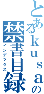 とあるｋｕｓａｒｕ の禁書目録（インデックス）