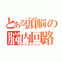 とある頭脳の脳内回路（わけわからん）