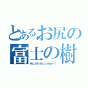 とあるお尻の富士の樹海（君はこの目で見たことがあるか？！）