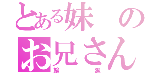 とある妹のお兄さん（輪廻）