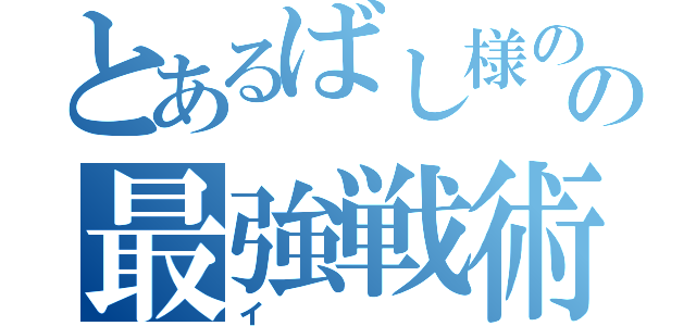 とあるばし様のの最強戦術（イ）