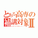 とある高専の補講対象Ⅱ（アンダーシックスティーン）