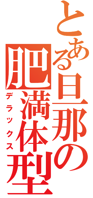 とある旦那の肥満体型（デラックス）