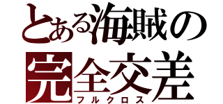 とある海賊の完全交差（フルクロス）