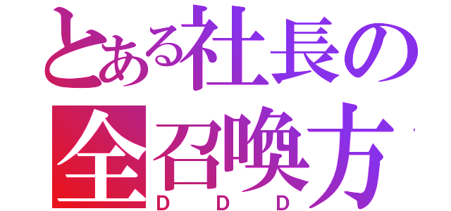 とある社長の全召喚方法（ＤＤＤ）