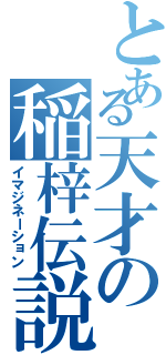 とある天才の稲梓伝説（イマジネーション）